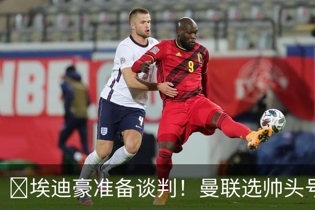 ​埃迪豪准备谈判！曼联选帅头号目标浮现