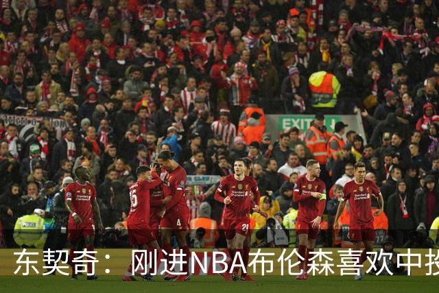 东契奇：刚进NBA布伦森喜欢中投 我们都还在了解自己是怎样的球员