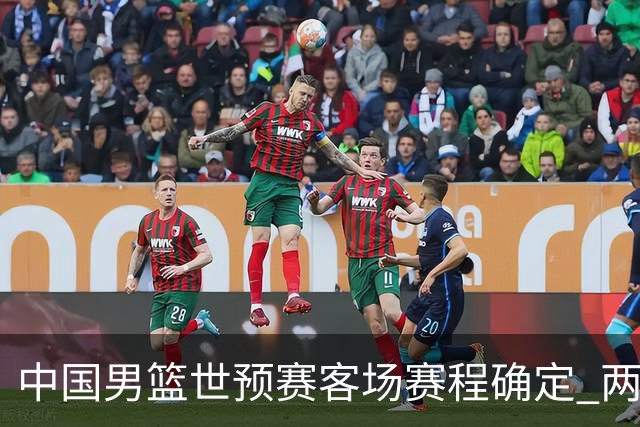 中国男篮世预赛客场赛程确定 两场比赛均在凌晨开球