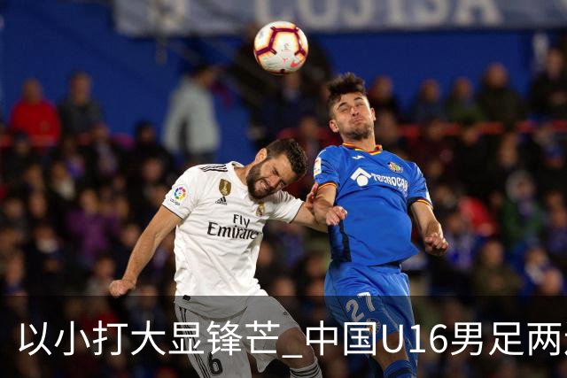 以小打大显锋芒 中国U16男足两连胜领跑海湾杯A组