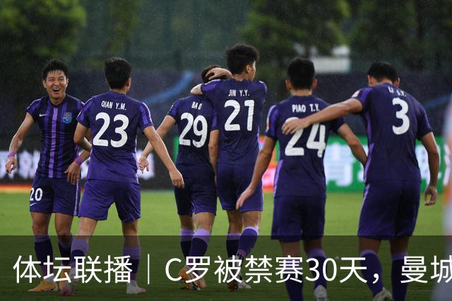 体坛联播｜C罗被禁赛30天，曼城或遭巨额罚分确保降级