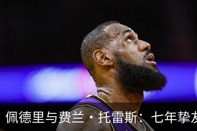 佩德里与费兰·托雷斯：七年挚友情深，欧冠迎来生涯首次兄弟对决