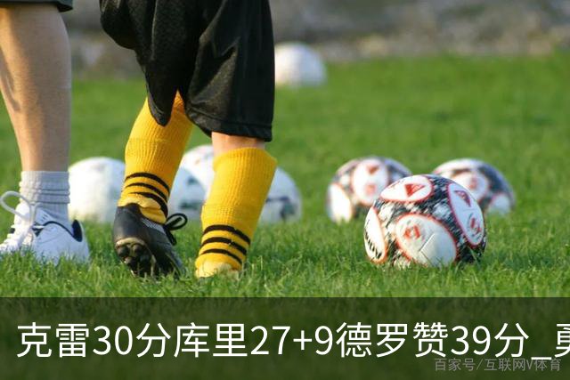 克雷30分库里27+9德罗赞39分 勇士力克公牛