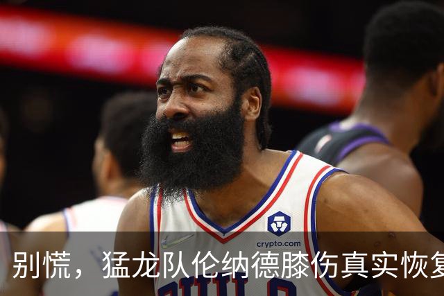 别慌，猛龙队伦纳德膝伤真实恢复时间表揭晓