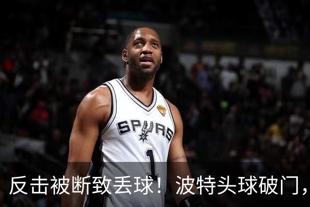 反击被断致丢球！波特头球破门，利物浦0-1落后布伦特福德