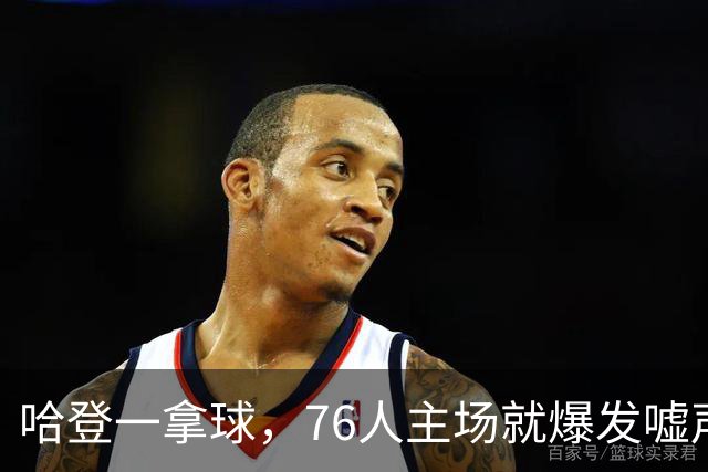 哈登一拿球，76人主场就爆发嘘声