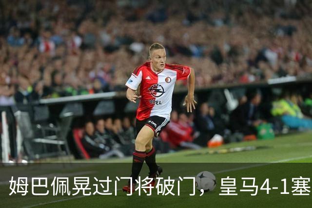 姆巴佩晃过门将破门，皇马4-1塞维利亚
