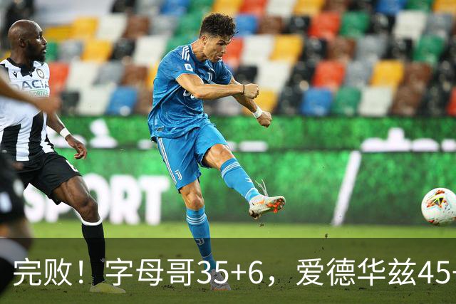 完败！字母哥35+6，爱德华兹45+10，此战看到4个事实：8换2交易很值得