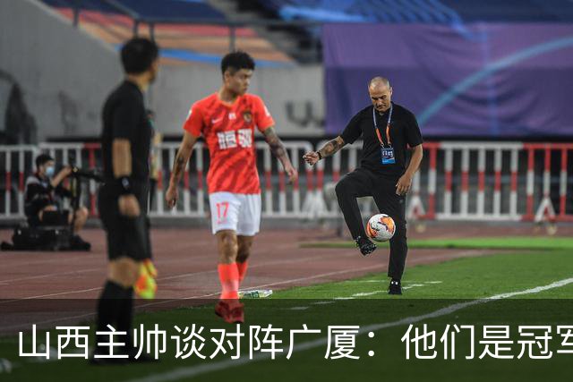 山西主帅谈对阵广厦：他们是冠军球队 我们是以挑战者姿态来这里