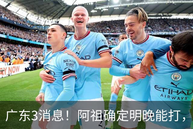 广东3消息！阿祖确定明晚能打，宏远官方大片上线，杜锋称被蒙在鼓里