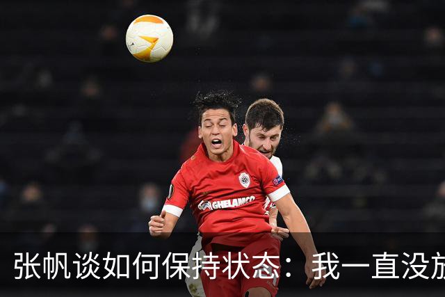 张帆谈如何保持状态：我一直没放弃 努力训练 努力保持好状态