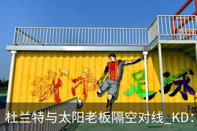 杜兰特与太阳老板隔空对线 KD：我36岁仍在巅峰状态
