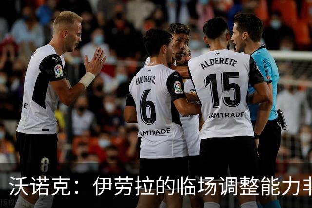 沃诺克：伊劳拉的临场调整能力非常强，彻底改变了比赛的走势