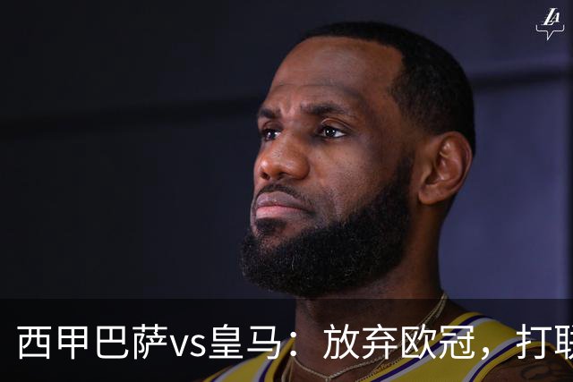 西甲巴萨vs皇马：放弃欧冠，打联赛，今晚主胜？