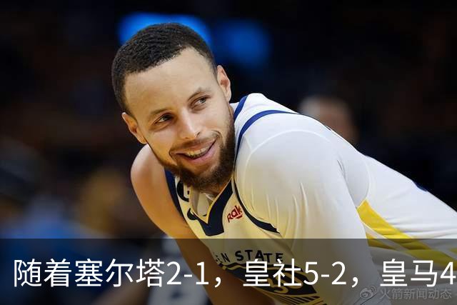 随着塞尔塔2-1，皇社5-2，皇马4-1塞维利亚，积分榜更新：巴萨第1