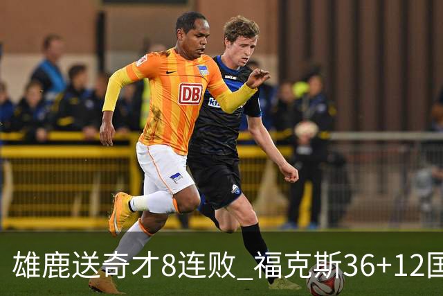 雄鹿送奇才8连败 福克斯36+12国王力克森林狼