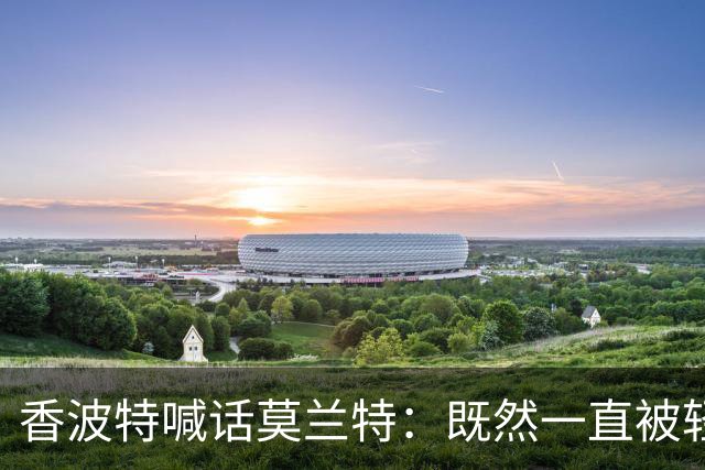 香波特喊话莫兰特：既然一直被轻视，就去拿最佳第六人