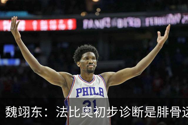 魏翊东：法比奥初步诊断是腓骨远端骨折 常规养伤时间可能要3个月