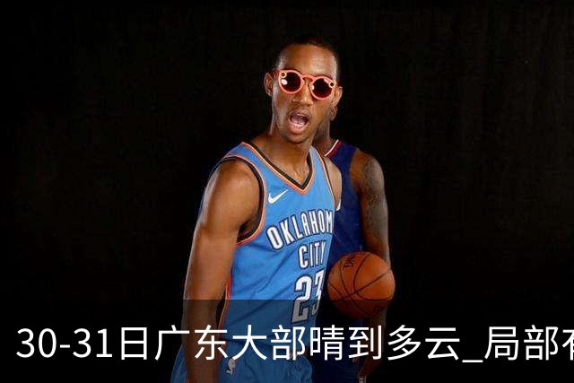 30-31日广东大部晴到多云 局部有小雨