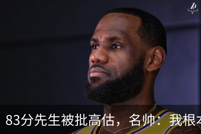 83分先生被批高估，名帅：我根本不看好热火阵容