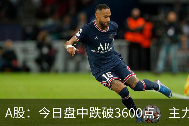 A股：今日盘中跌破3600点，主力已经摊牌了！接下来底部在哪里？
