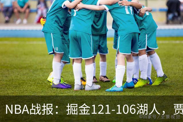 NBA战报：掘金121-106湖人，贾马尔-穆雷21+3+6