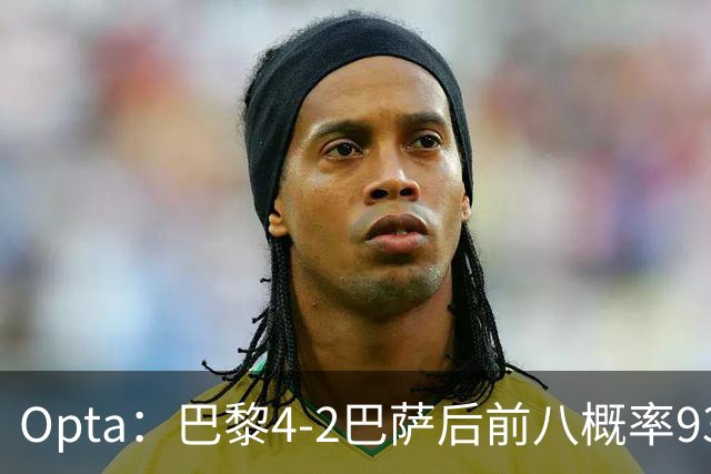 Opta：巴黎4-2巴萨后前八概率93.5%，那三冠王概率持续攀升